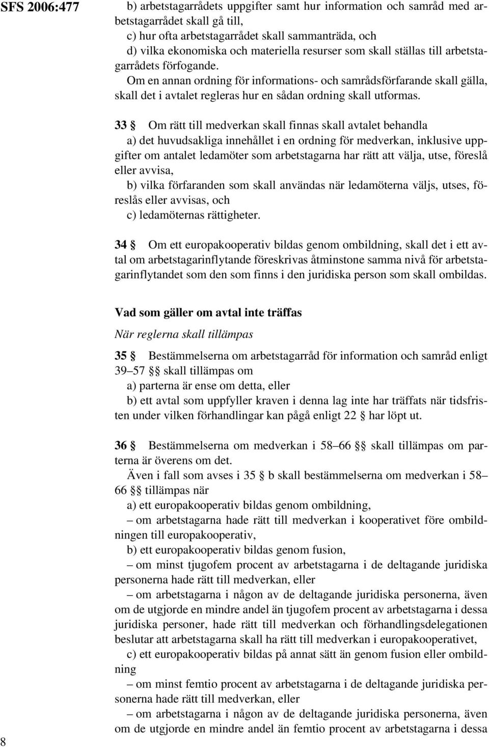 33 Om rätt till medverkan skall finnas skall avtalet behandla a) det huvudsakliga innehållet i en ordning för medverkan, inklusive uppgifter om antalet ledamöter som arbetstagarna har rätt att välja,