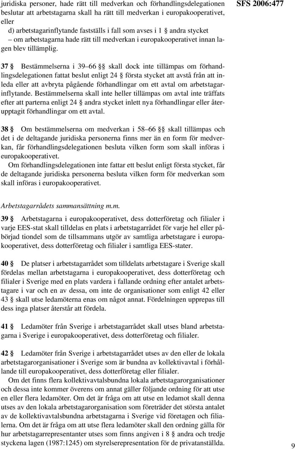 SFS 2006:477 37 Bestämmelserna i 39 66 skall dock inte tillämpas om förhandlingsdelegationen fattat beslut enligt 24 första stycket att avstå från att inleda eller att avbryta pågående förhandlingar