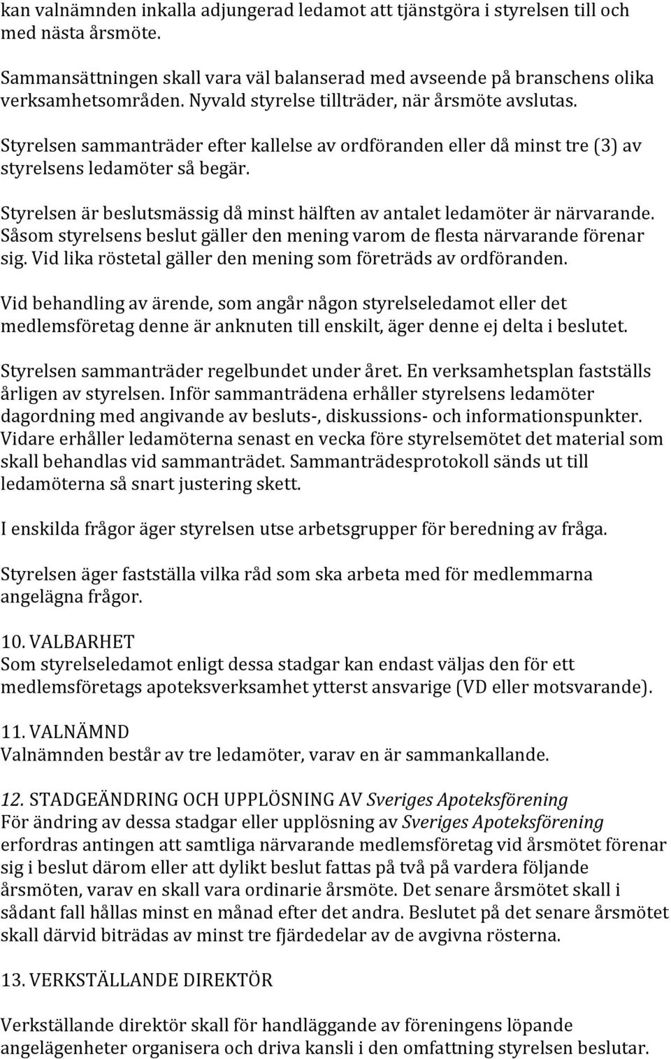 Styrelsen är beslutsmässig då minst hälften av antalet ledamöter är närvarande. Såsom styrelsens beslut gäller den mening varom de flesta närvarande förenar sig.