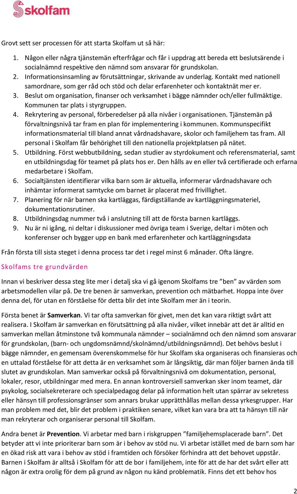 Informationsinsamling av förutsättningar, skrivande av underlag. Kontakt med nationell samordnare, som ger råd och stöd och delar erfarenheter och kontaktnät mer er. 3.