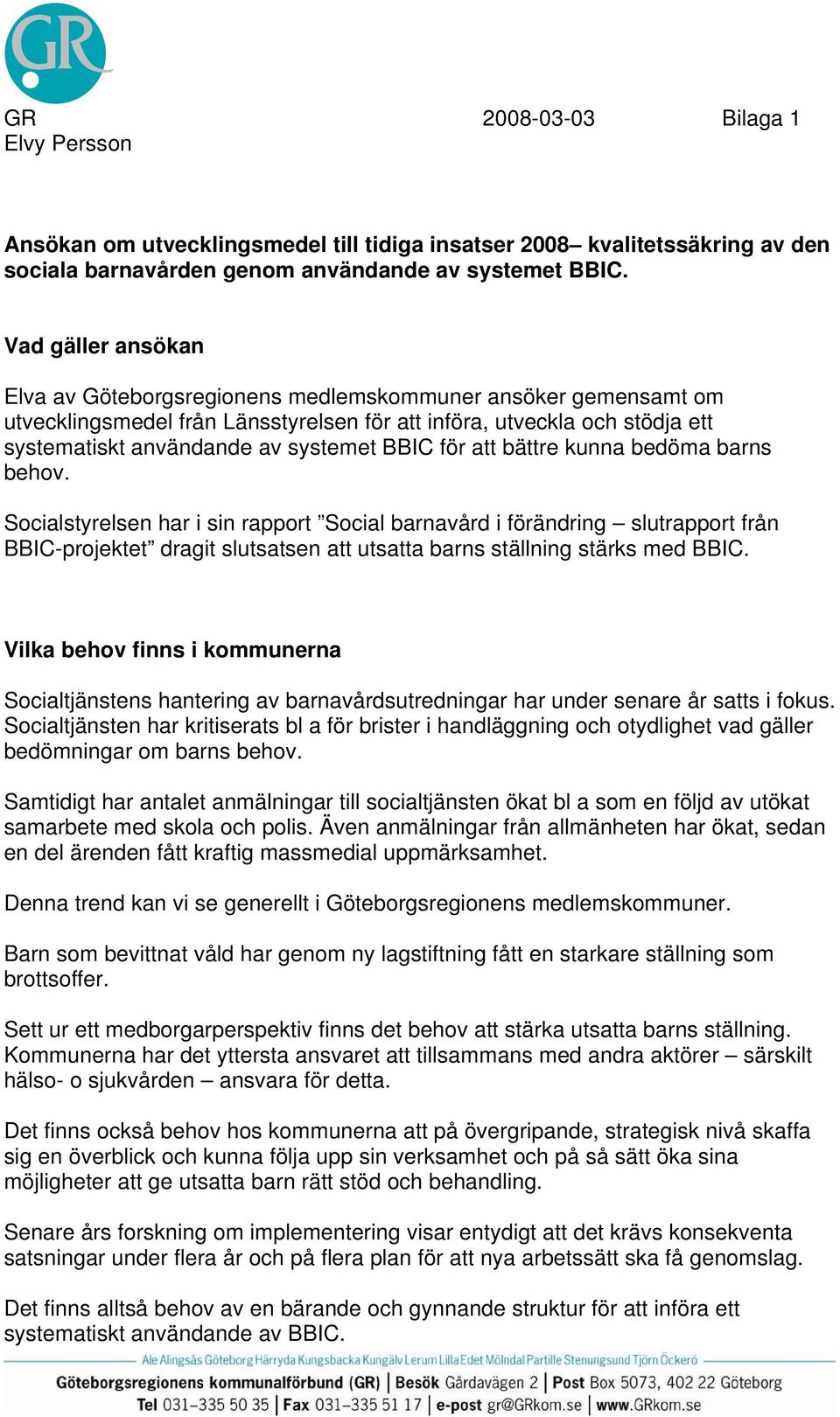 för att bättre kunna bedöma barns behov. Socialstyrelsen har i sin rapport Social barnavård i förändring slutrapport från BBIC-projektet dragit slutsatsen att utsatta barns ställning stärks med BBIC.