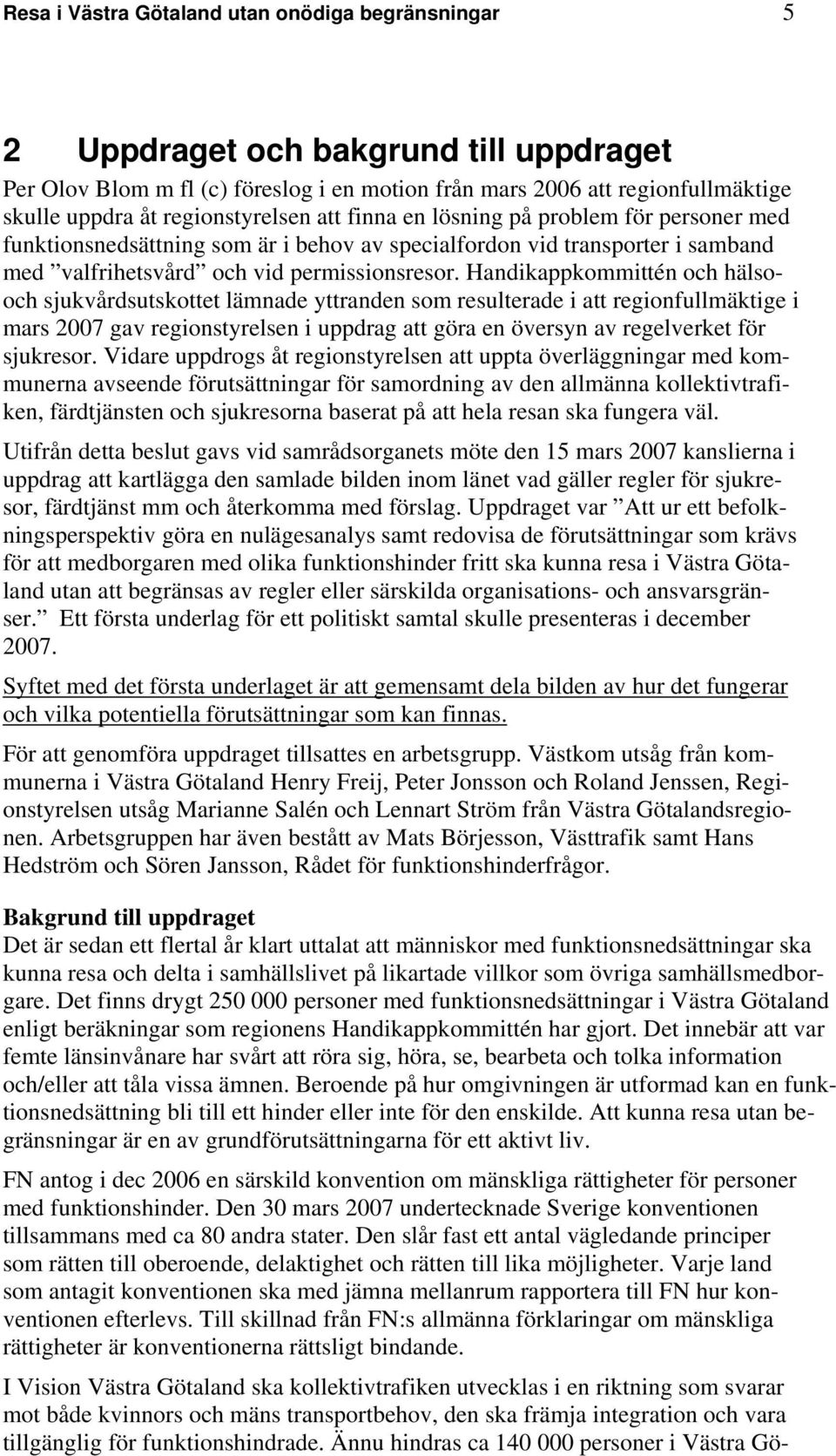 Handikappkommittén och hälsooch sjukvårdsutskottet lämnade yttranden som resulterade i att regionfullmäktige i mars 2007 gav regionstyrelsen i uppdrag att göra en översyn av regelverket för sjukresor.