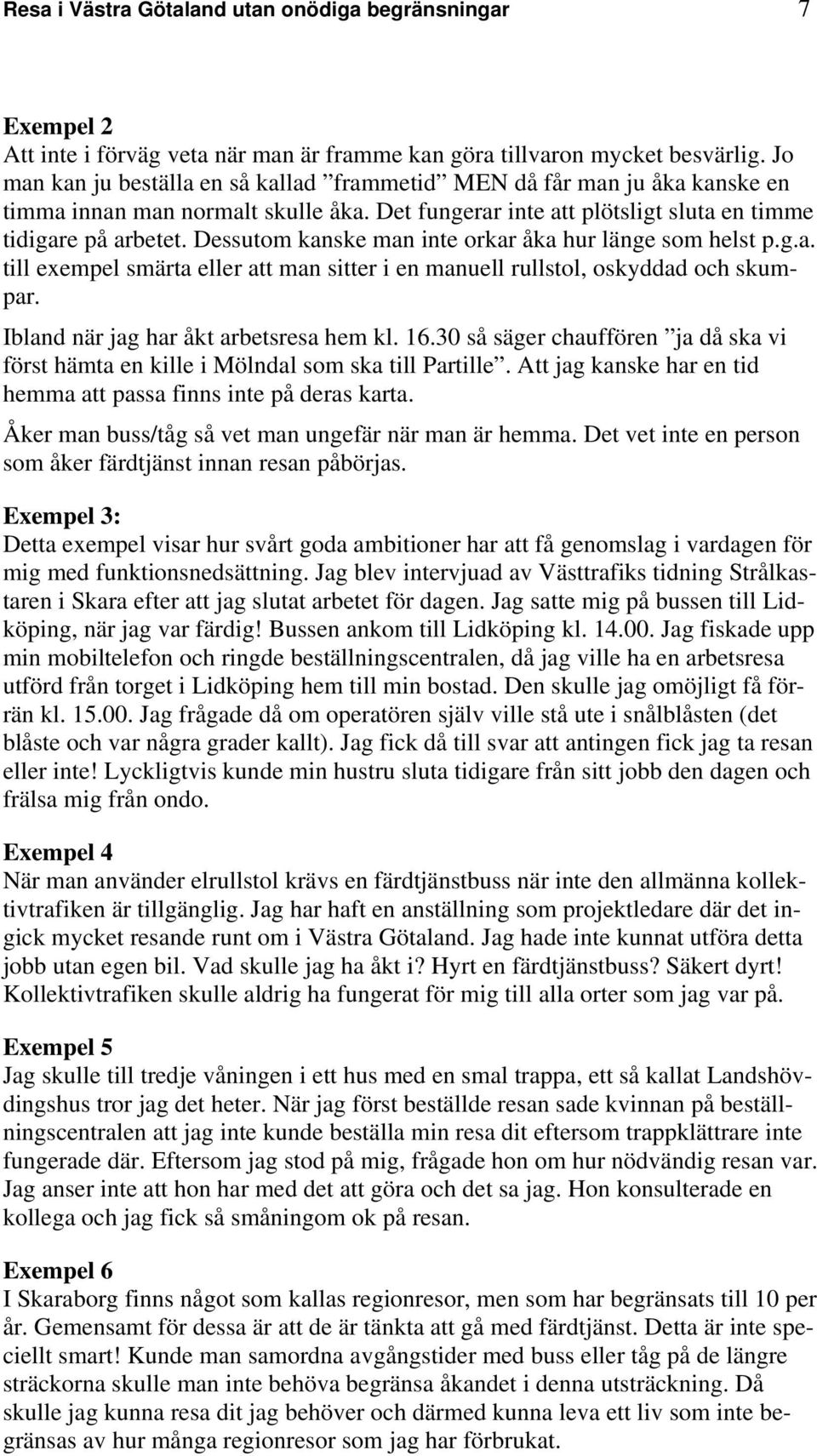 Dessutom kanske man inte orkar åka hur länge som helst p.g.a. till exempel smärta eller att man sitter i en manuell rullstol, oskyddad och skumpar. Ibland när jag har åkt arbetsresa hem kl. 16.