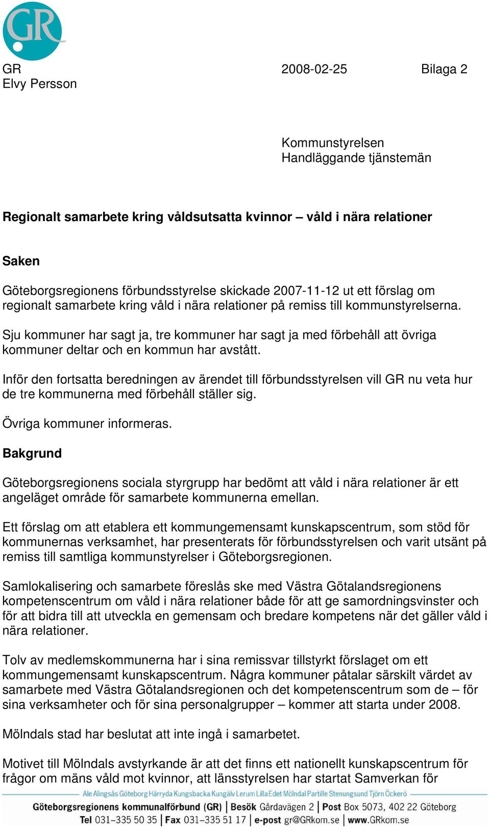 Sju kommuner har sagt ja, tre kommuner har sagt ja med förbehåll att övriga kommuner deltar och en kommun har avstått.