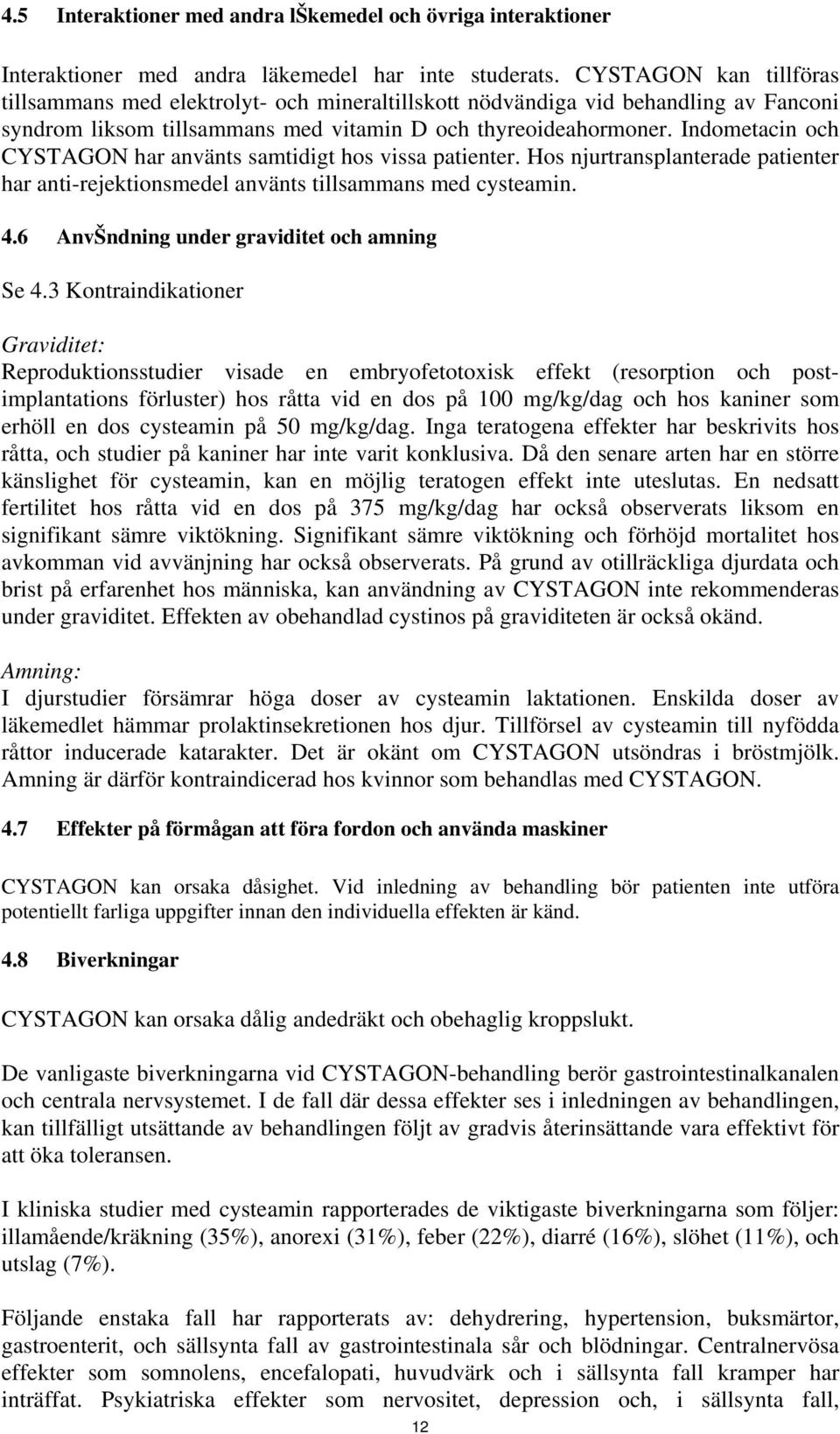 Indometacin och CYSTAGON har använts samtidigt hos vissa patienter. Hos njurtransplanterade patienter har anti-rejektionsmedel använts tillsammans med cysteamin. 4.