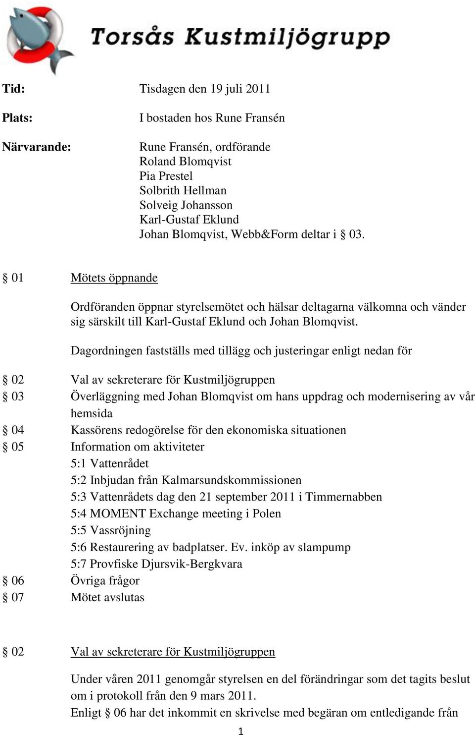 Dagordningen fastställs med tillägg och justeringar enligt nedan för 02 Val av sekreterare för Kustmiljögruppen 03 Överläggning med Johan Blomqvist om hans uppdrag och modernisering av vår hemsida 04