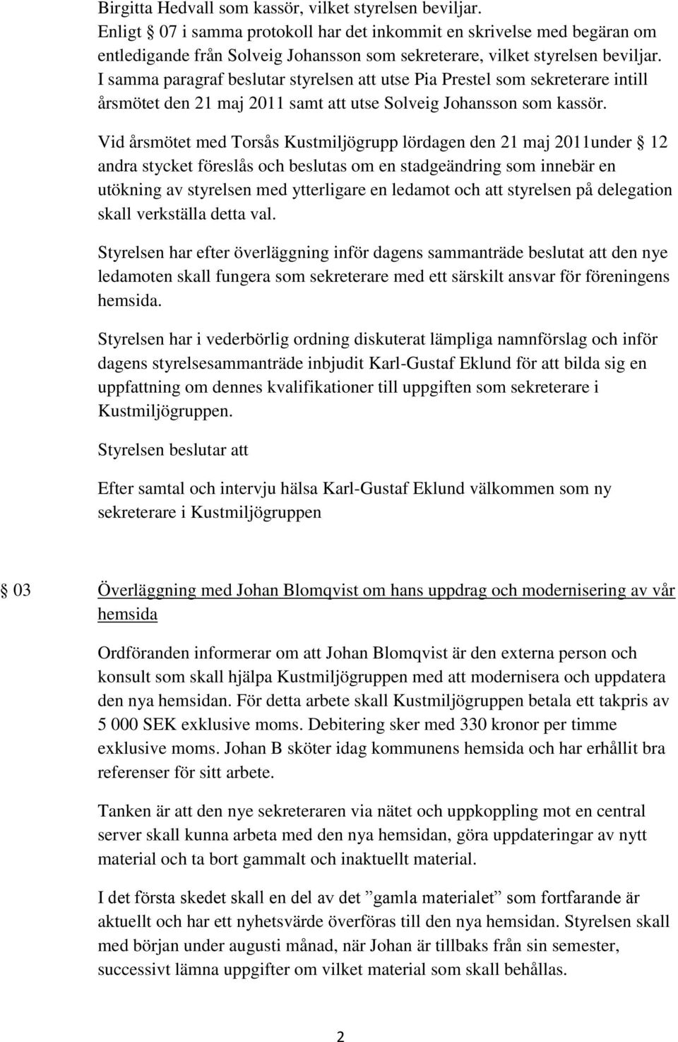 I samma paragraf beslutar styrelsen att utse Pia Prestel som sekreterare intill årsmötet den 21 maj 2011 samt att utse Solveig Johansson som kassör.