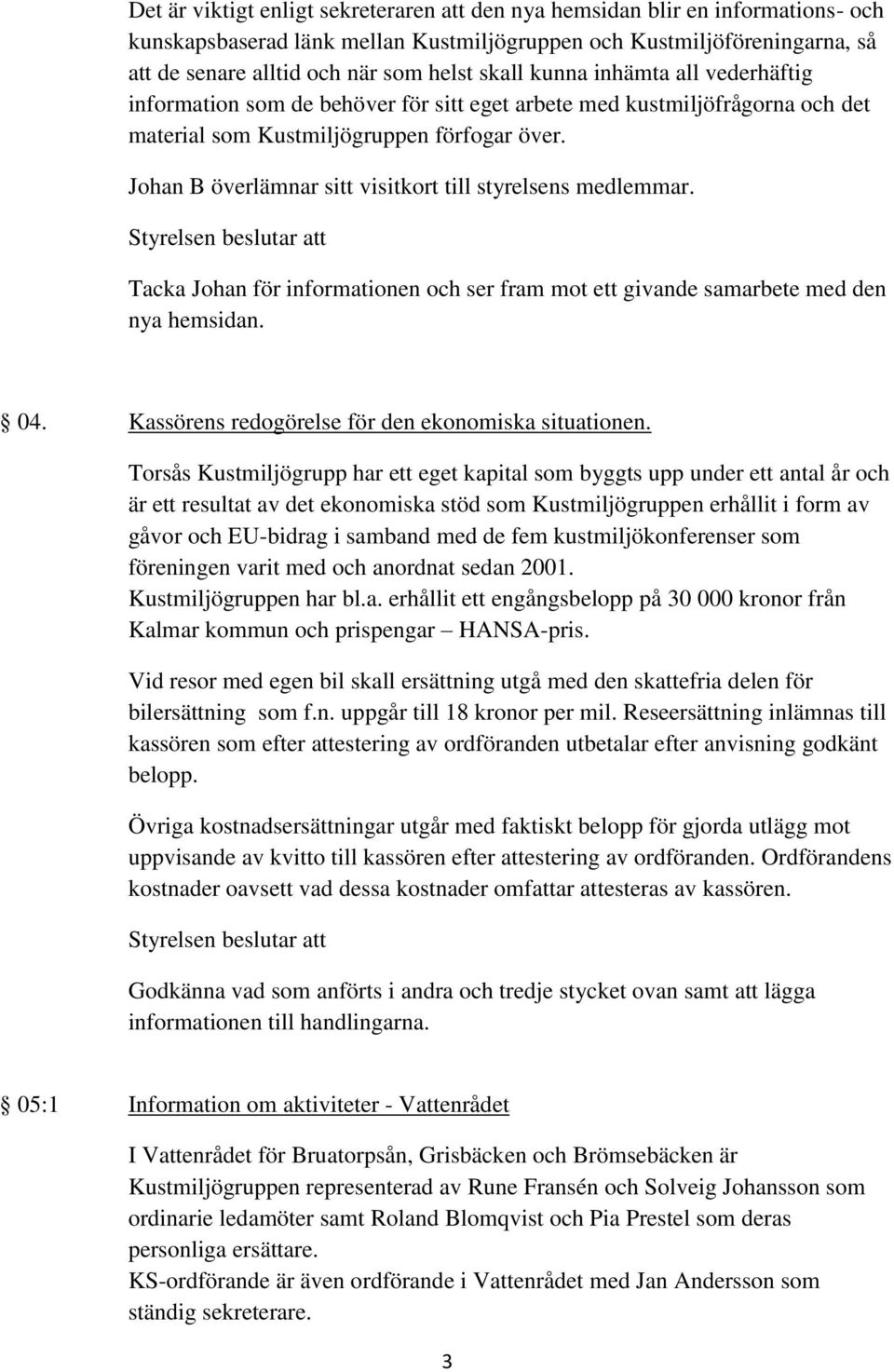 Johan B överlämnar sitt visitkort till styrelsens medlemmar. Tacka Johan för informationen och ser fram mot ett givande samarbete med den nya hemsidan. 04.