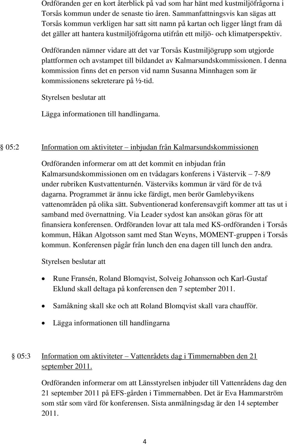 Ordföranden nämner vidare att det var Torsås Kustmiljögrupp som utgjorde plattformen och avstampet till bildandet av Kalmarsundskommissionen.