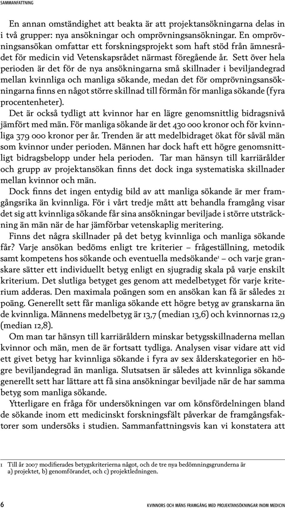 Sett över hela perioden är det för de nya ansökningarna små skillnader i beviljandegrad mellan kvinnliga och manliga sökande, medan det för omprövningsansökningarna finns en något större skillnad