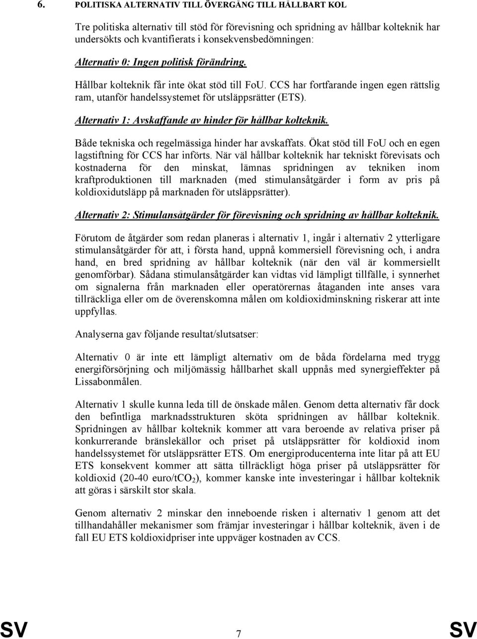 Alternativ 1: Avskaffande av hinder för hållbar kolteknik. Både tekniska och regelmässiga hinder har avskaffats. Ökat stöd till FoU och en egen lagstiftning för CCS har införts.