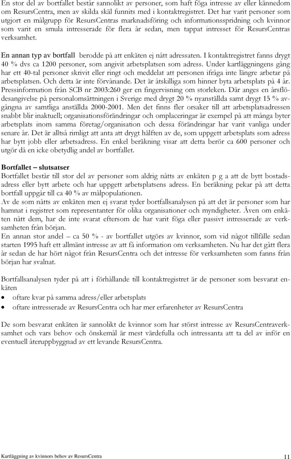 ResursCentras verksamhet. En annan typ av bortfall berodde på att enkäten ej nått adressaten. I kontaktregistret fanns drygt 40 % dvs ca 1200 personer, som angivit arbetsplatsen som adress.