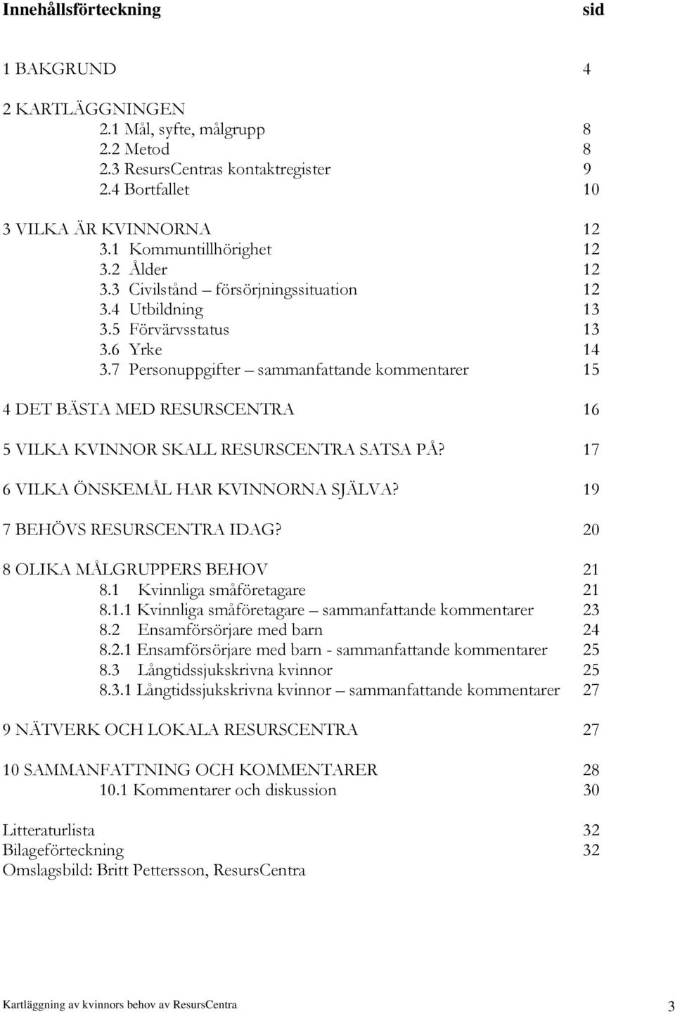 7 Personuppgifter sammanfattande kommentarer 15 4 DET BÄSTA MED RESURSCENTRA 16 5 VILKA KVINNOR SKALL RESURSCENTRA SATSA PÅ? 17 6 VILKA ÖNSKEMÅL HAR KVINNORNA SJÄLVA? 19 7 BEHÖVS RESURSCENTRA IDAG?