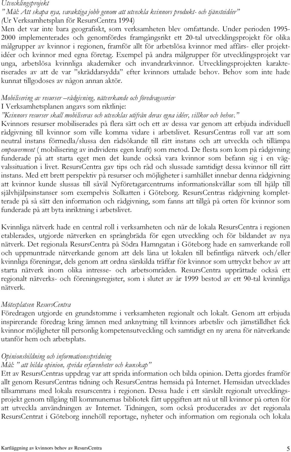 Under perioden 1995-2000 implementerades och genomfördes framgångsrikt ett 20-tal utvecklingsprojekt för olika målgrupper av kvinnor i regionen, framför allt för arbetslösa kvinnor med affärs- eller