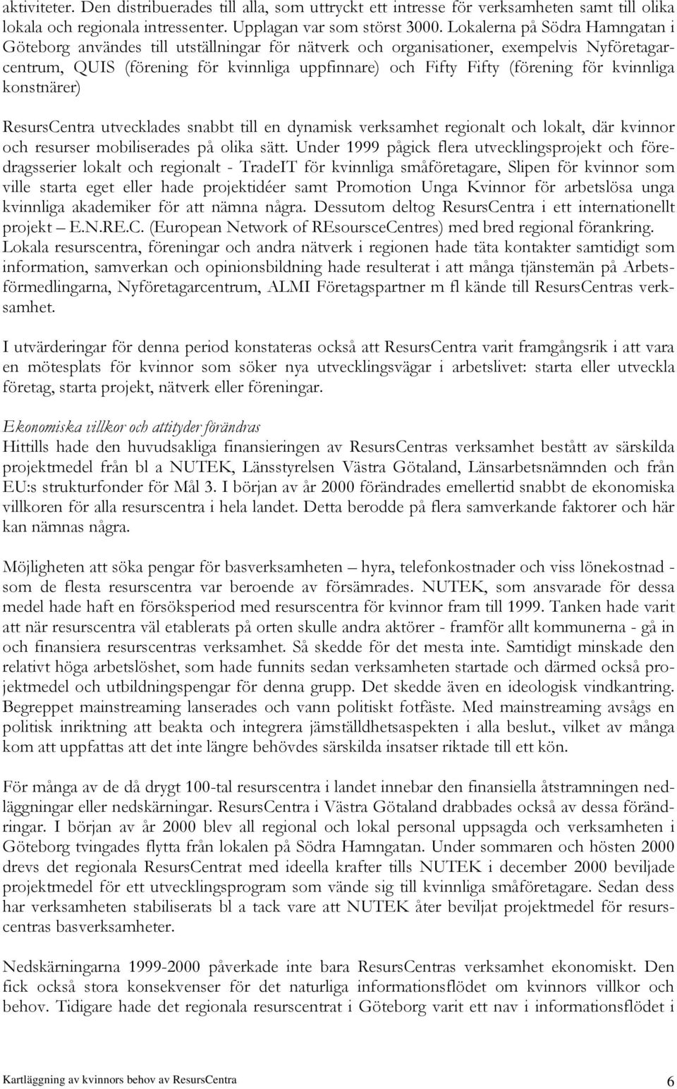 för kvinnliga konstnärer) ResursCentra utvecklades snabbt till en dynamisk verksamhet regionalt och lokalt, där kvinnor och resurser mobiliserades på olika sätt.