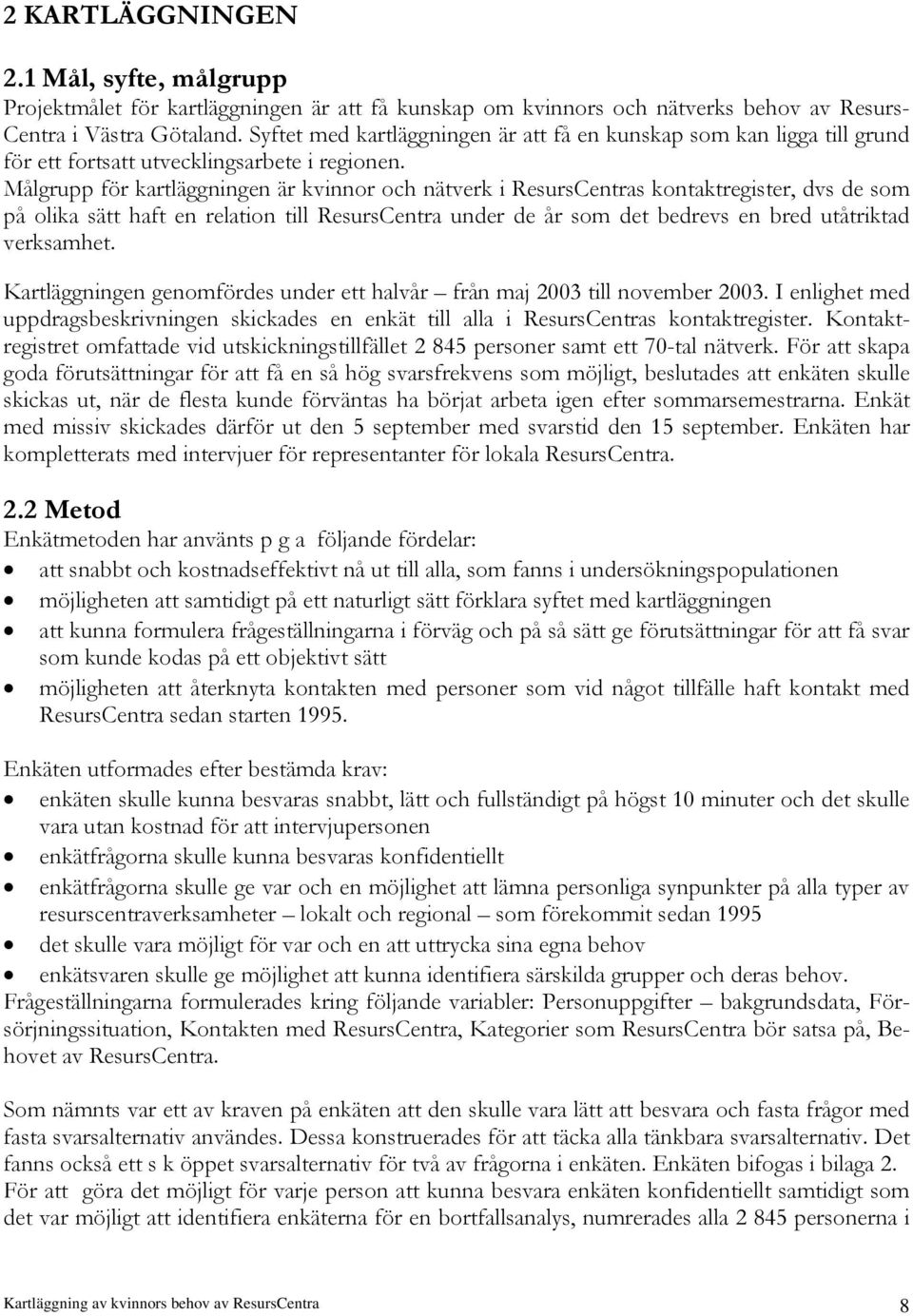 Målgrupp för kartläggningen är kvinnor och nätverk i ResursCentras kontaktregister, dvs de som på olika sätt haft en relation till ResursCentra under de år som det bedrevs en bred utåtriktad