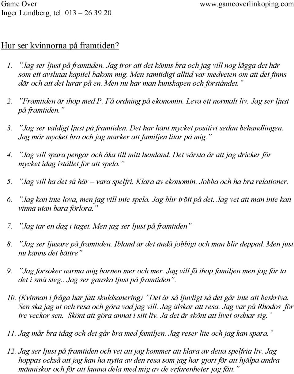 Jag ser ljust på framtiden. 3. Jag ser väldigt ljust på framtiden. Det har hänt mycket positivt sedan behandlingen. Jag mår mycket bra och jag märker att familjen litar på mig. 4.