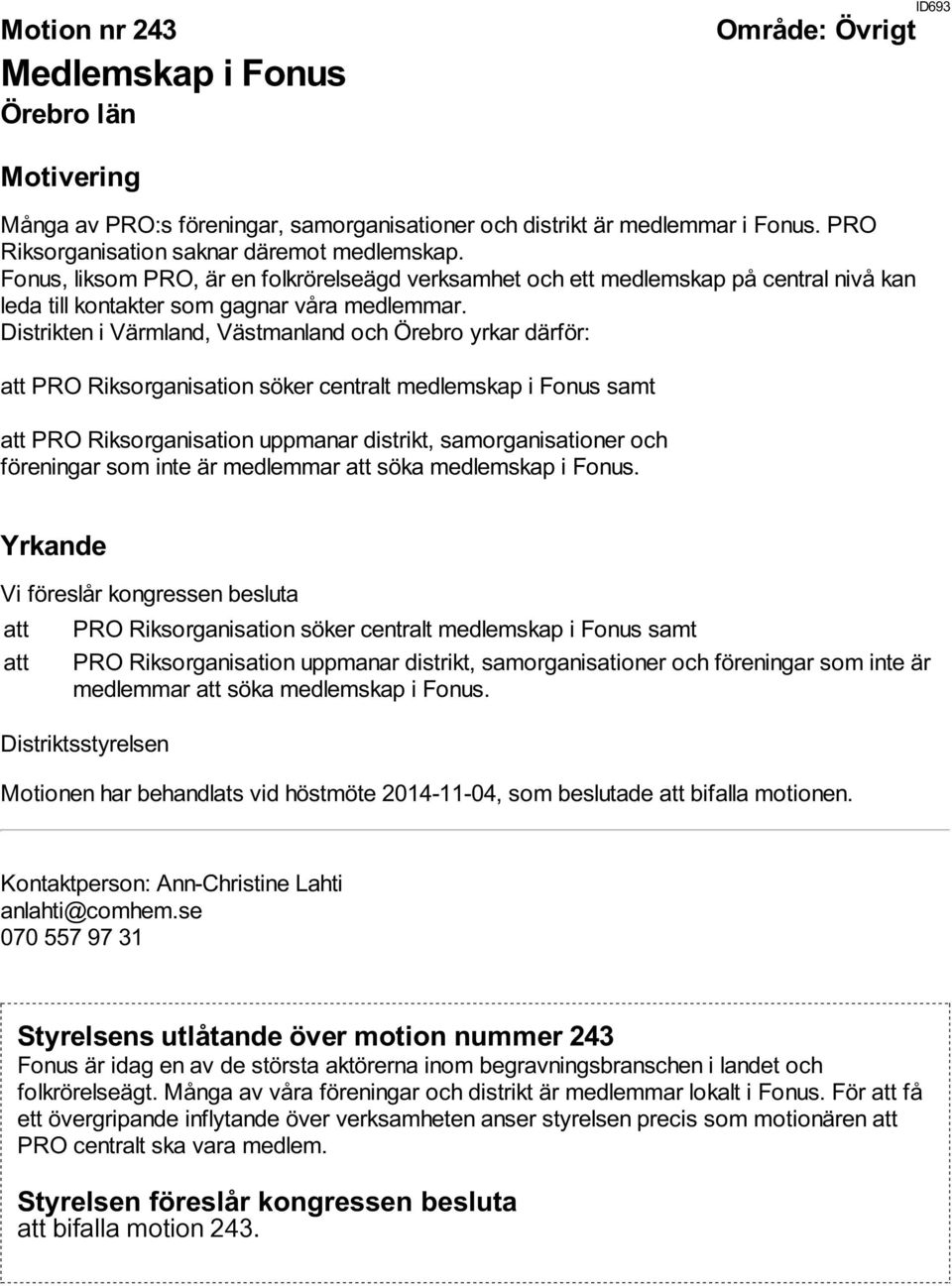 Distrikten i Värmland, Västmanland och Örebro yrkar därför: att PRO Riksorganisation söker centralt medlemskap i Fonus samt att PRO Riksorganisation uppmanar distrikt, samorganisationer och