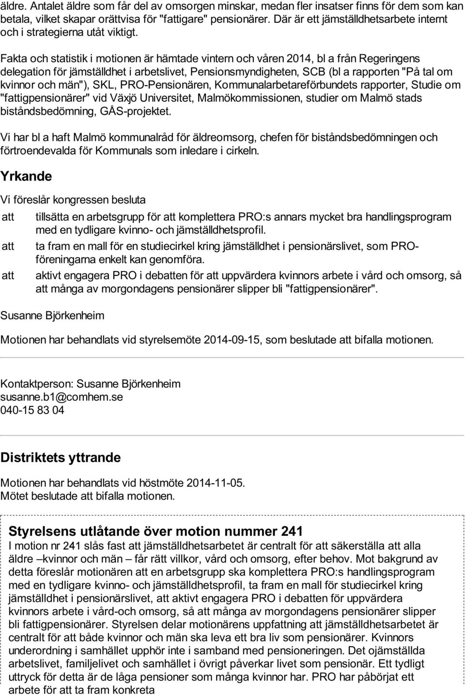 Fakta och statistik i motionen är hämtade vintern och våren 2014, bl a från Regeringens delegation för jämställdhet i arbetslivet, Pensionsmyndigheten, SCB (bl a rapporten "På tal om kvinnor och