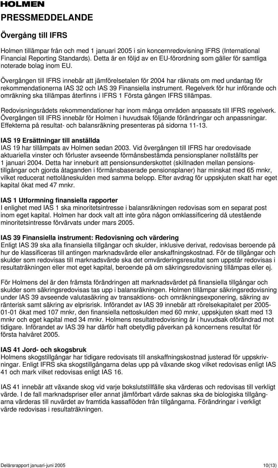 Övergången till IFRS innebär att jämförelsetalen för har räknats om med undantag för rekommendationerna IAS 32 och IAS 39 Finansiella instrument.