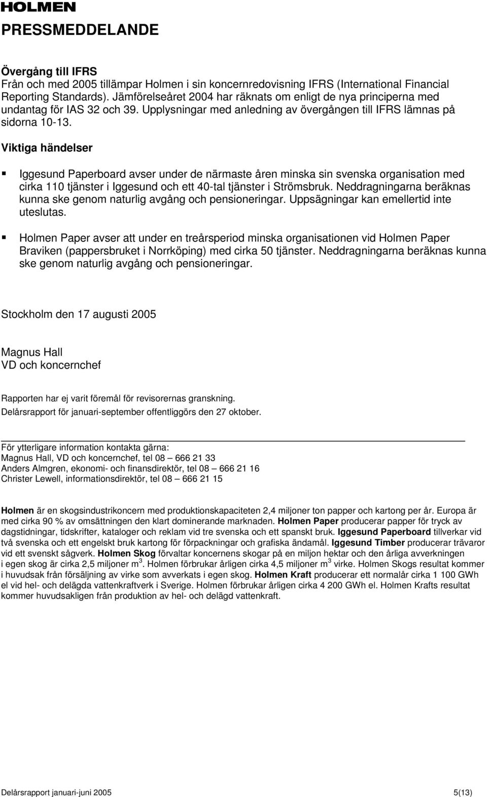 Viktiga händelser Iggesund Paperboard avser under de närmaste åren minska sin svenska organisation med cirka 110 tjänster i Iggesund och ett 40-tal tjänster i Strömsbruk.