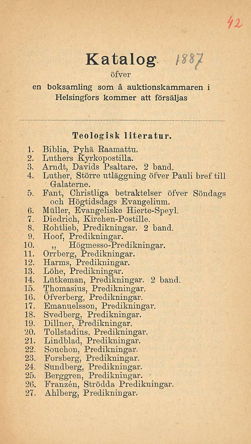 en Katalog öfver boksamling som å auktionskammaren i Helsingfors kommer att försäljas Teologisk literatur. 1. Biblia, Pyhä Raamattu. 2. Luthers Kyrkopostilla. 3. Arndt, Davids Psaltare. 2 band. 4.