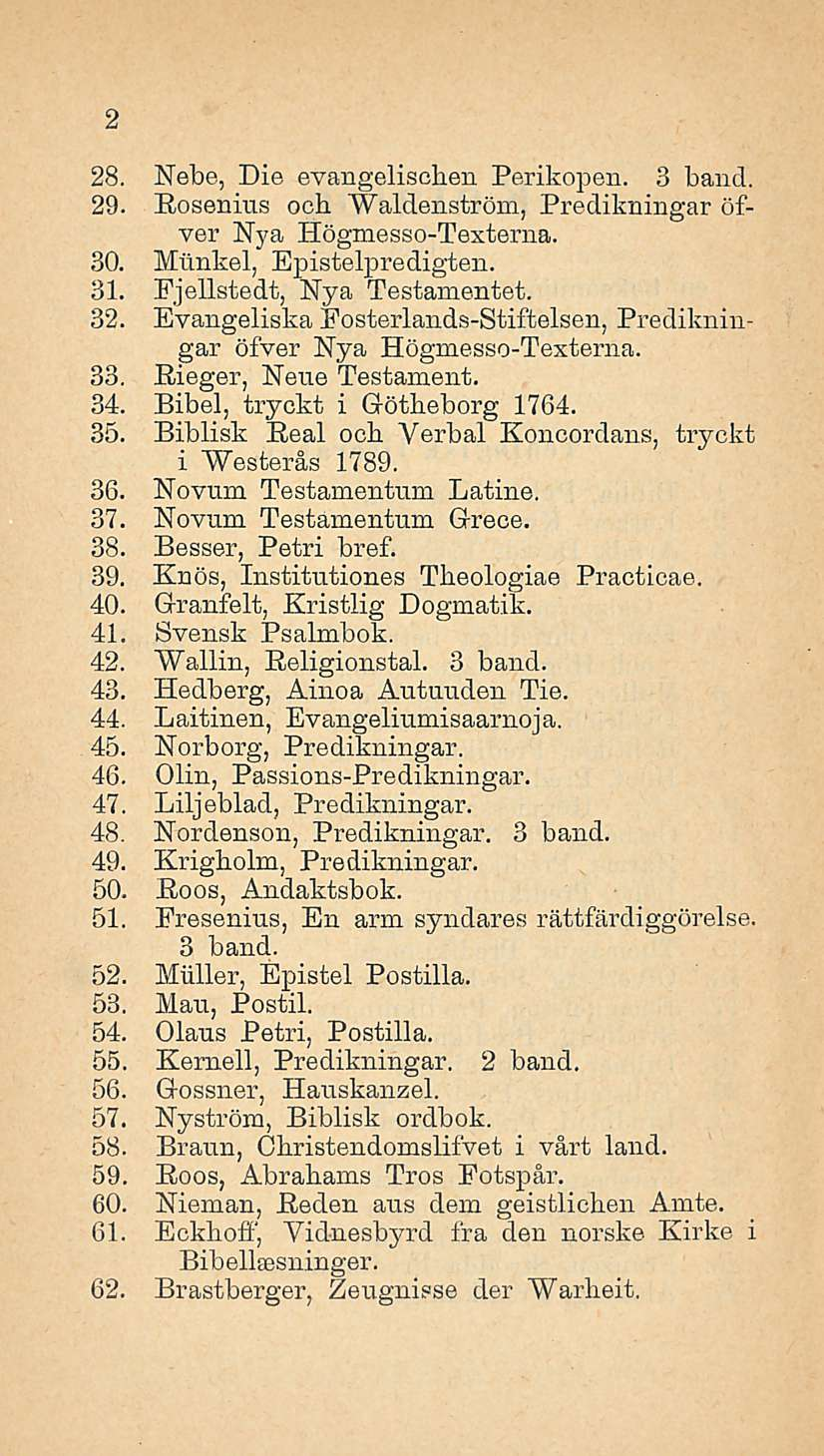 28. Nebe, Die evangelischen Perikopen. 3 hand. 29. Rosenius och Waldenström, Predikningar öfver Nj'a Högmesso-Texterna. 30. Mlinkel, Epistelpredigten. 31. Ejellstedt, Nya Testamentet. 32.