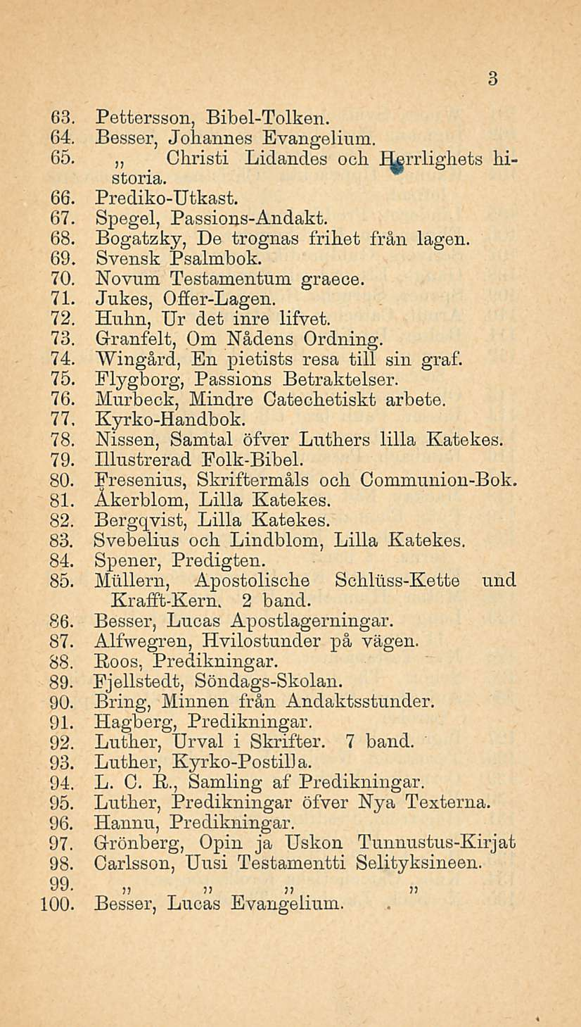 63. Pettersson, Bibel-Tolken. 64. Besser, Johannes Evangelinm. 65. Christi Lidandes och IKrrlighets histona 66. Prediko-Utkast. 67. Spegel, Passions-Andakt. 68. Bogatzky, De trognas frihet från lagen.