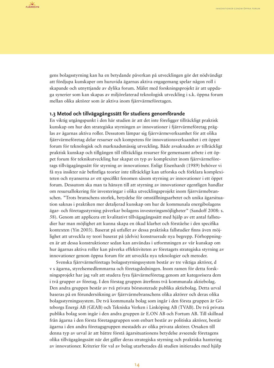 3 Metod och tillvägagångssätt för studiens genomförande En viktig utgångspunkt i den här studien är att det inte föreligger tillräckligt praktisk kunskap om hur den strategiska styrningen av