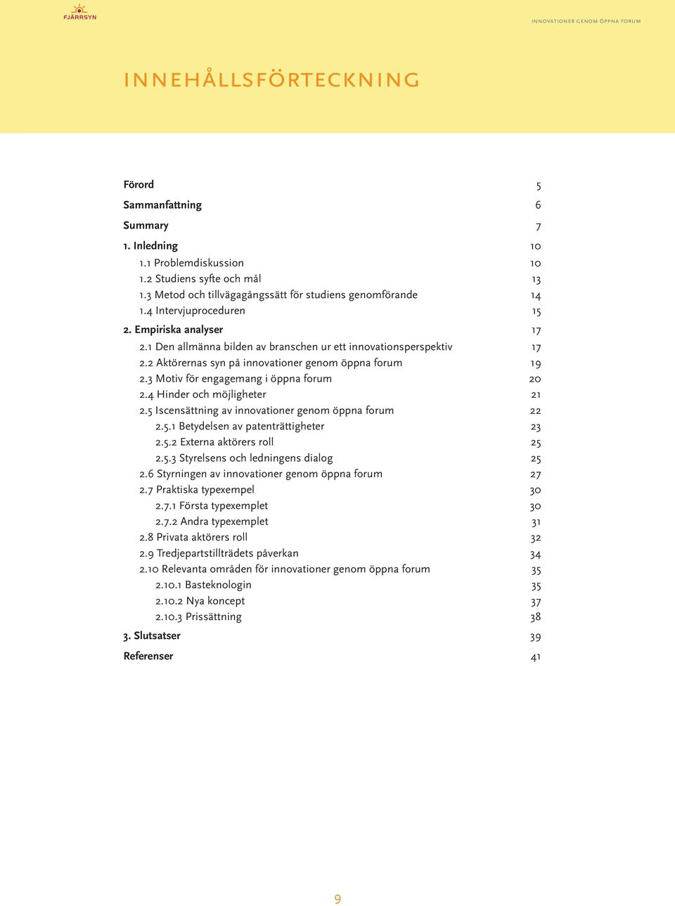 3 Motiv för engagemang i öppna forum 20 2.4 Hinder och möjligheter 21 2.5 Iscensättning av innovationer genom öppna forum 22 2.5.1 Betydelsen av patenträttigheter 23 2.5.2 Externa aktörers roll 25 2.