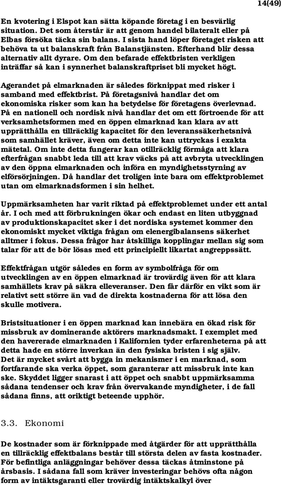 Om den befarade effektbristen verkligen inträffar så kan i synnerhet balanskraftpriset bli mycket högt. Agerandet på elmarknaden är således förknippat med risker i samband med effektbrist.