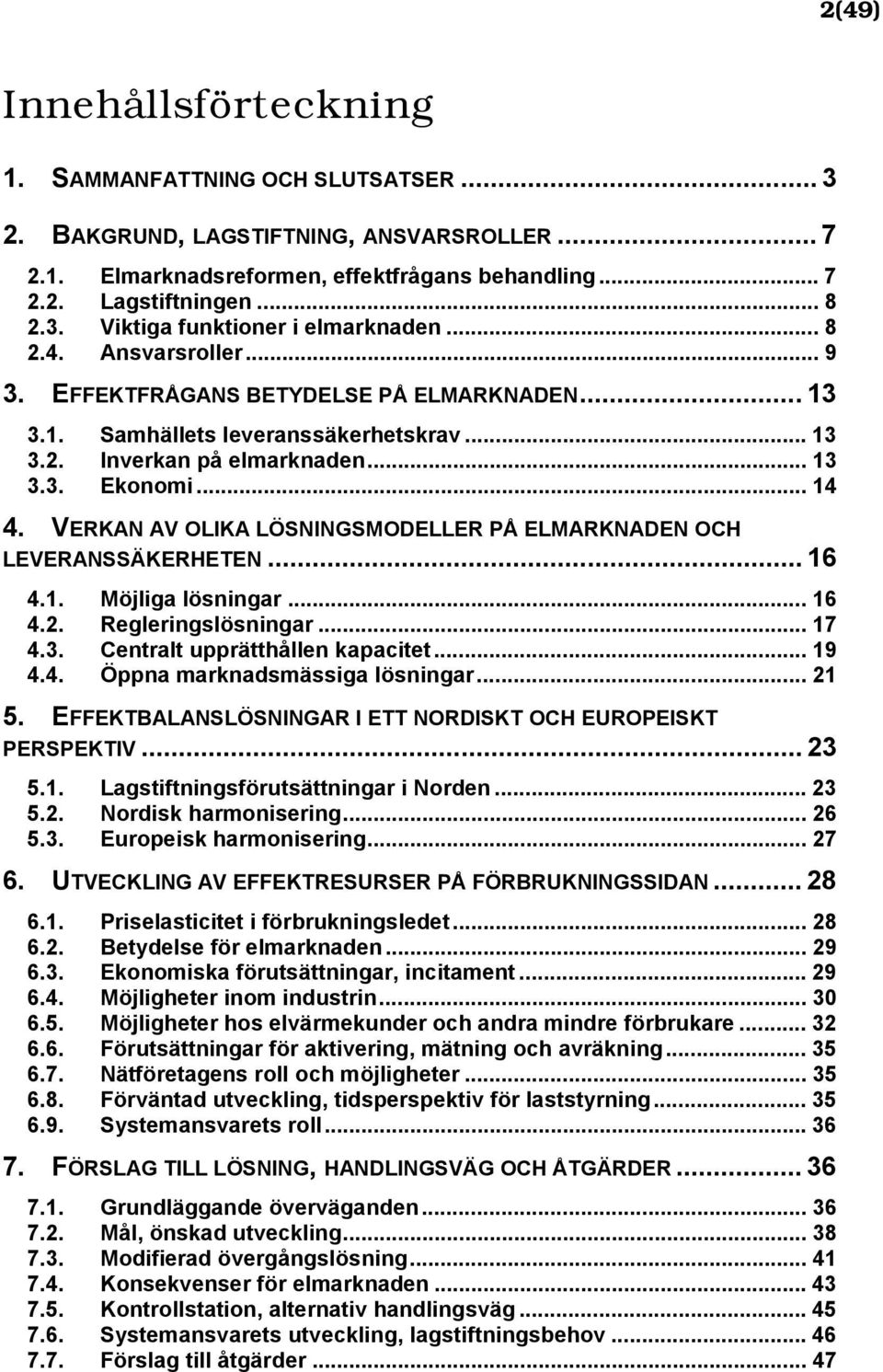 VERKAN AV OLIKA LÖSNINGSMODELLER PÅ ELMARKNADEN OCH LEVERANSSÄKERHETEN... 16 4.1. Möjliga lösningar... 16 4.2. Regleringslösningar... 17 4.3. Centralt upprätthållen kapacitet... 19 4.4. Öppna marknadsmässiga lösningar.