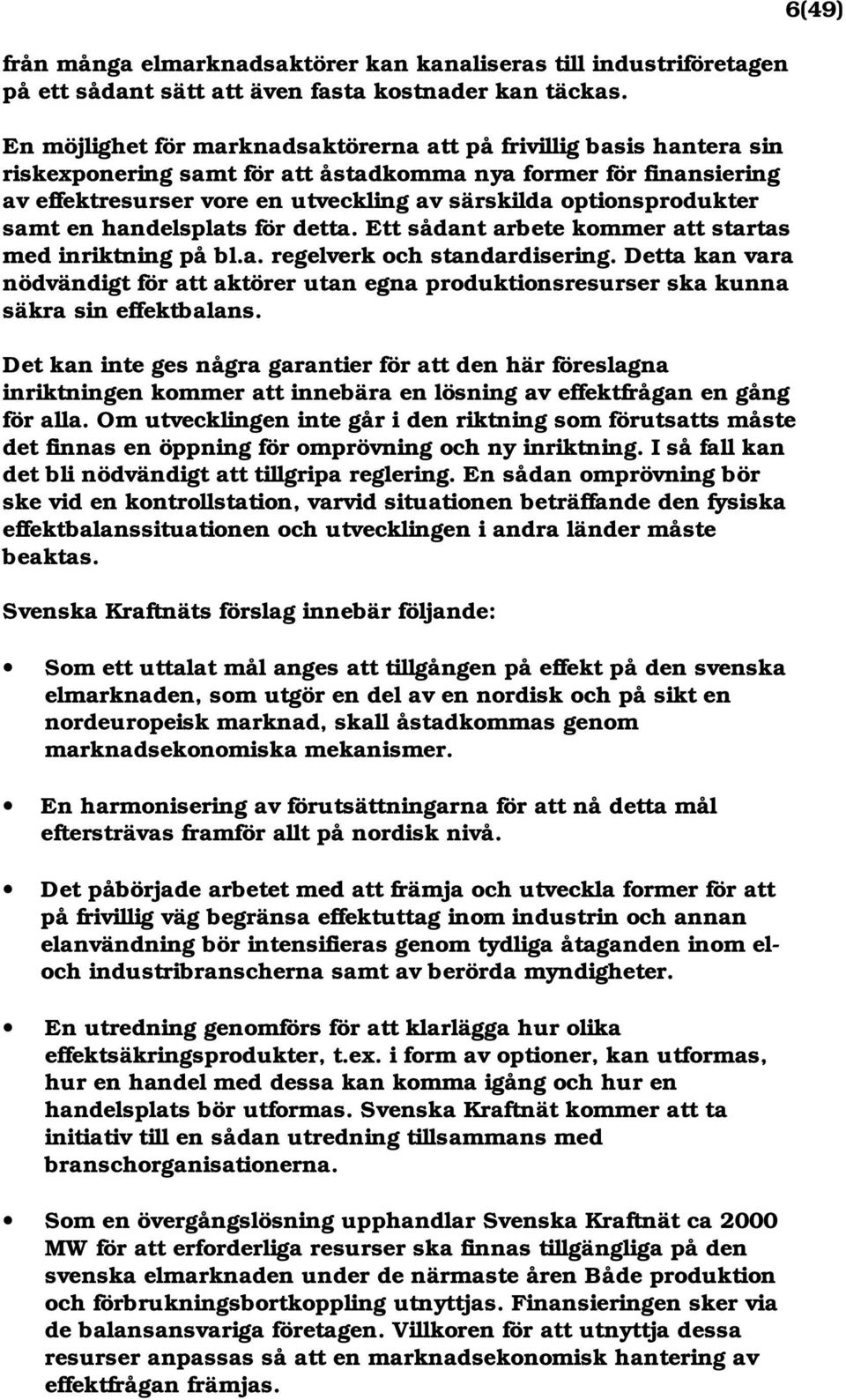 optionsprodukter samt en handelsplats för detta. Ett sådant arbete kommer att startas med inriktning på bl.a. regelverk och standardisering.