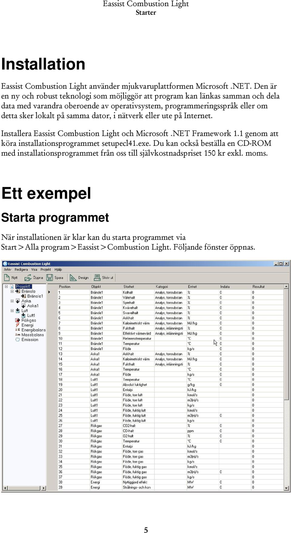 lokalt på samma dator, i nätverk eller ute på Internet. Installera Eassist Combustion Light och Microsoft.NET Framework 1.1 genom att köra installationsprogrammet setupecl41.