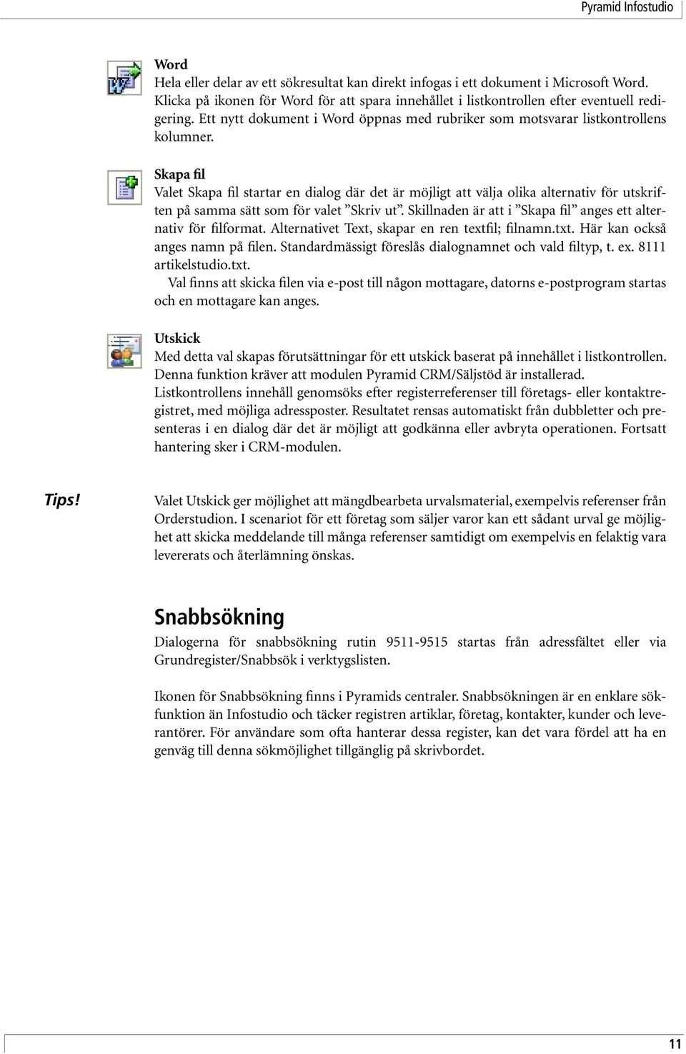 Skapa fil Valet Skapa fil startar en dialog där det är möjligt att välja olika alternativ för utskriften på samma sätt som för valet Skriv ut.