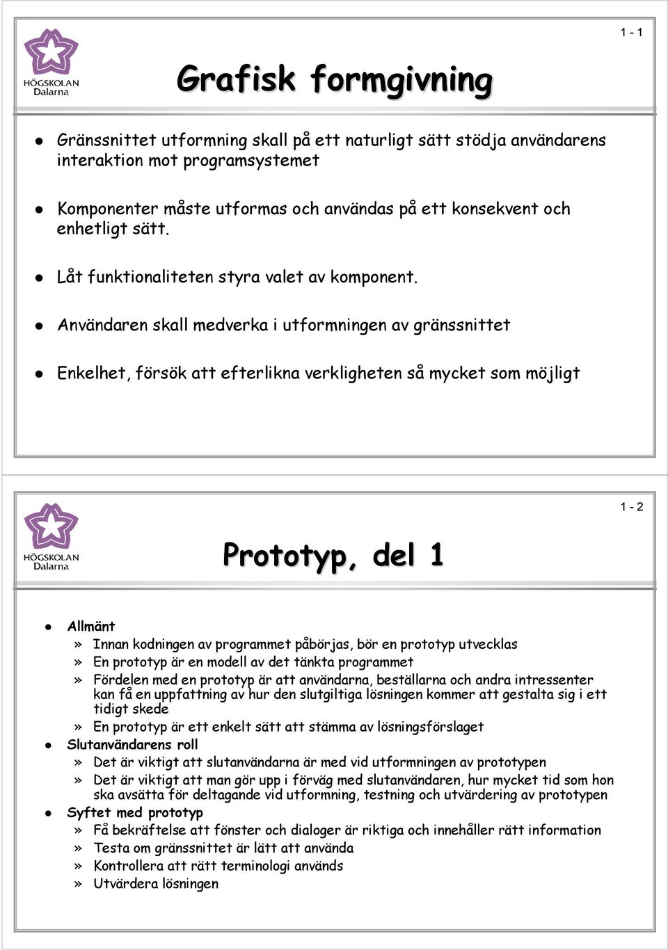 Användaren skall medverka i utformningen av gränssnittet Enkelhet, försök att efterlikna verkligheten så mycket som möjligt 1-2 Prototyp, del 1 Allmänt» Innan kodningen av programmet påbörjas, bör en