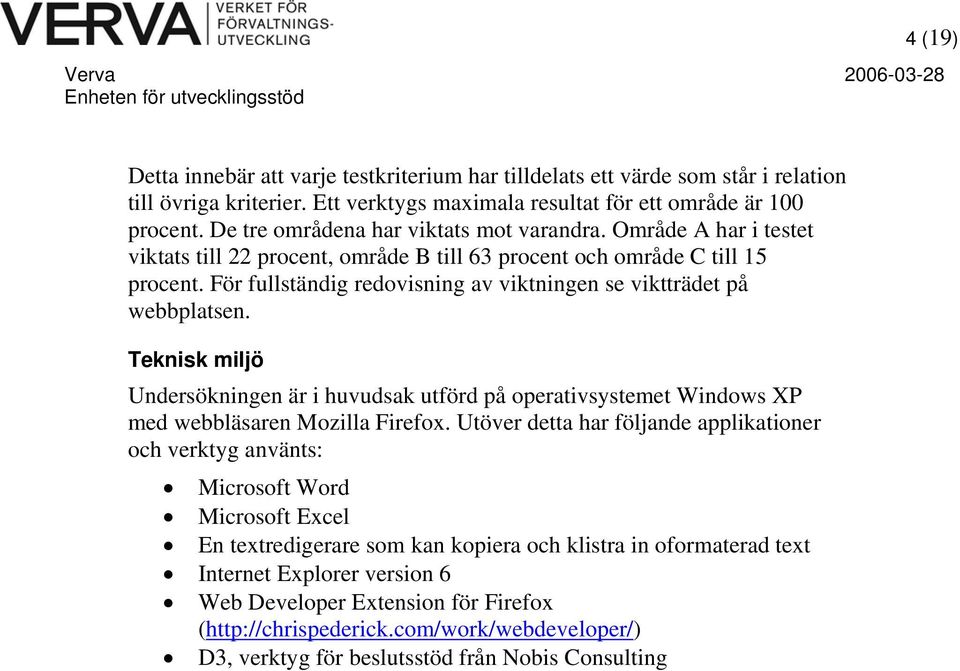 För fullständig redovisning av viktningen se viktträdet på webbplatsen. Teknisk miljö Undersökningen är i huvudsak utförd på operativsystemet Windows XP med webbläsaren Mozilla Firefox.