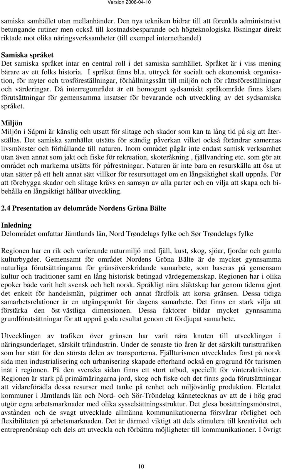 internethandel) Samiska språket Det samiska språket intar en central roll i det samiska samhället. Språket är i viss mening bärare av ett folks historia. I språket finns bl.a. uttryck för socialt och ekonomisk organisation, för myter och trosföreställningar, förhållningssätt till miljön och för rättsföreställningar och värderingar.