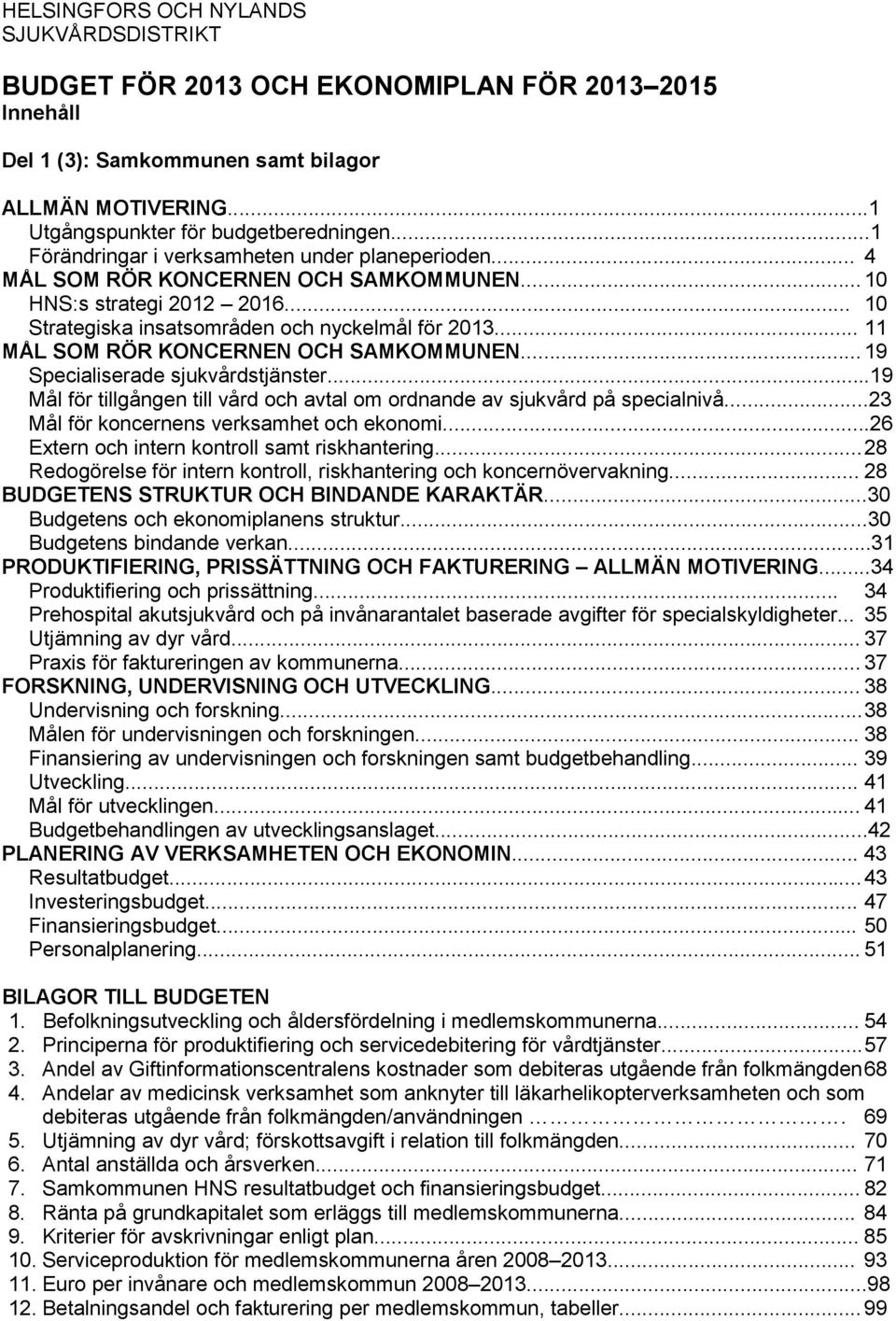 .. 11 MÅL SOM RÖR KONCERNEN OCH SAMKOMMUNEN... 19 Specialiserade sjukvårdstjänster...19 Mål för tillgången till vård och avtal om ordnande av sjukvård på specialnivå.