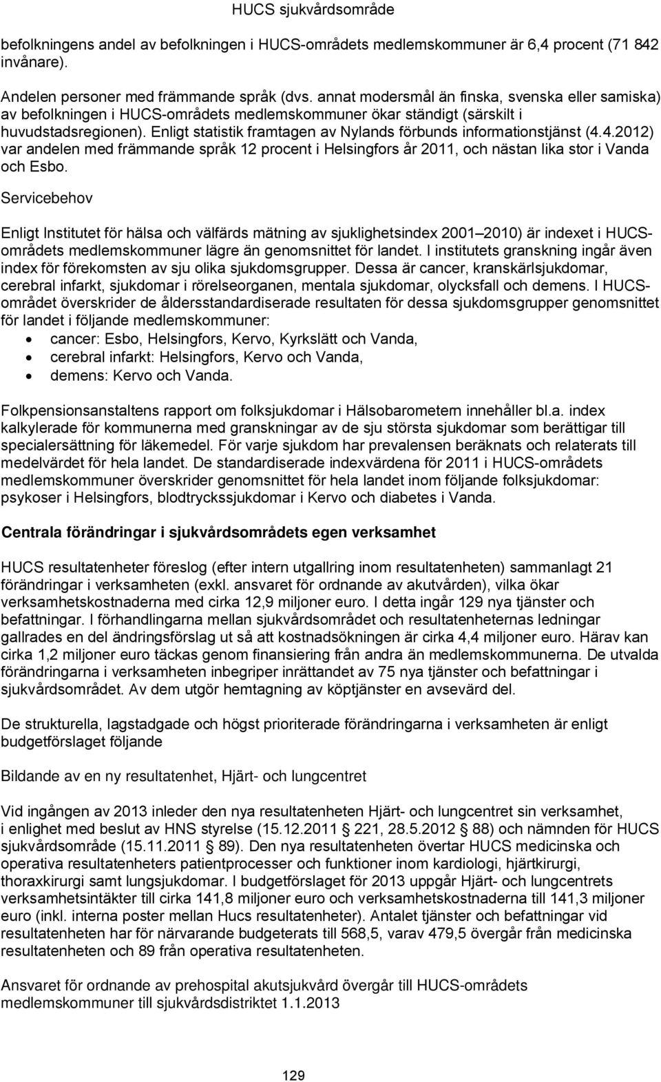 Enligt statistik framtagen av Nylands förbunds informationstjänst (4.4.2012) var andelen med främmande språk 12 procent i Helsingfors år 2011, och nästan lika stor i Vanda och Esbo.