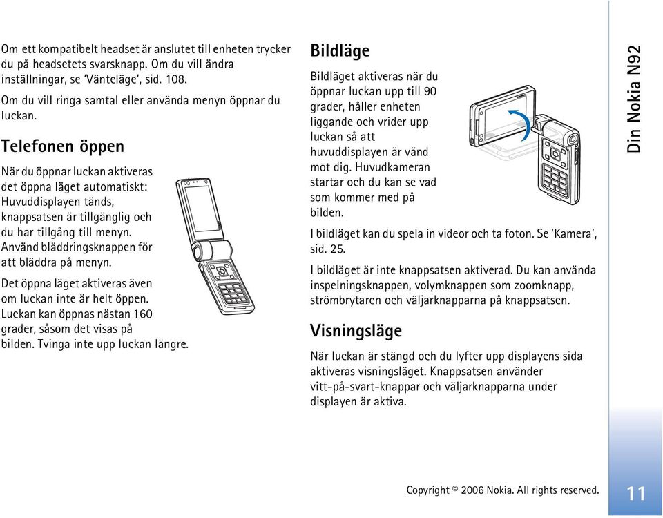 Telefonen öppen När du öppnar luckan aktiveras det öppna läget automatiskt: Huvuddisplayen tänds, knappsatsen är tillgänglig och du har tillgång till menyn.