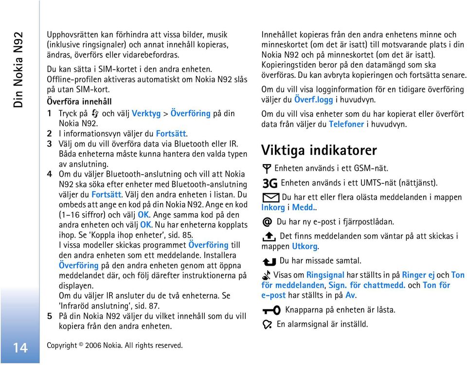 2 I informationsvyn väljer du Fortsätt. 3 Välj om du vill överföra data via Bluetooth eller IR. Båda enheterna måste kunna hantera den valda typen av anslutning.