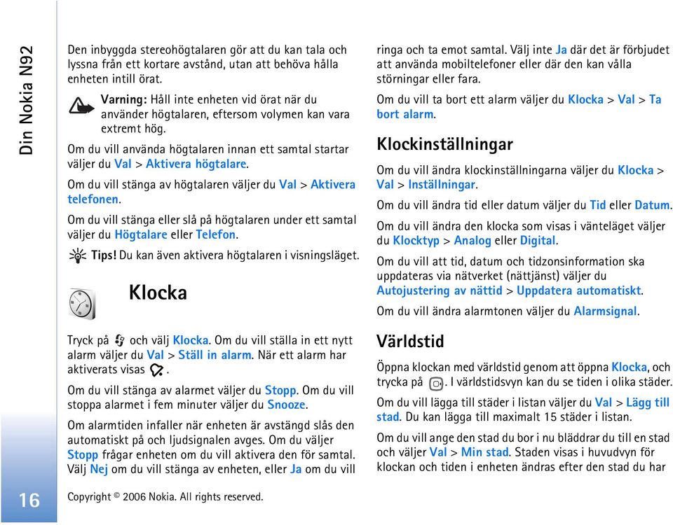 Om du vill stänga av högtalaren väljer du Val > Aktivera telefonen. Om du vill stänga eller slå på högtalaren under ett samtal väljer du Högtalare eller Telefon. Tips!