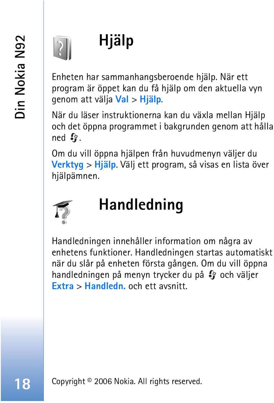 Om du vill öppna hjälpen från huvudmenyn väljer du Verktyg > Hjälp. Välj ett program, så visas en lista över hjälpämnen.