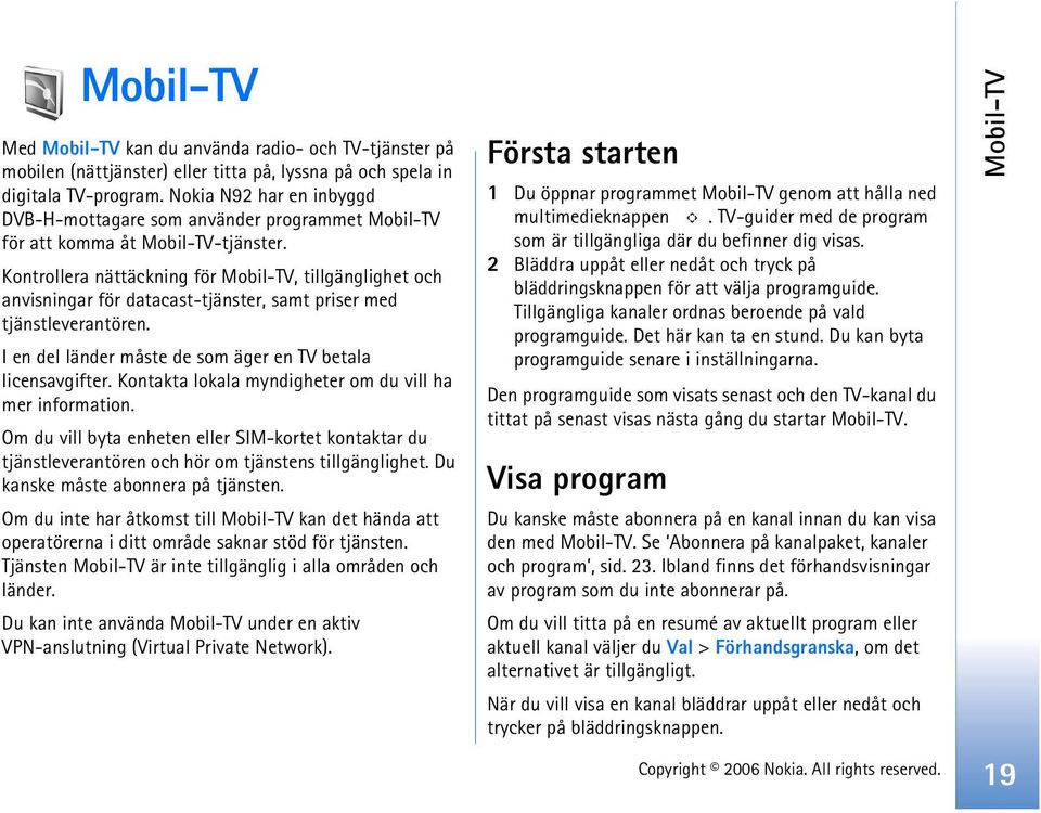 Kontrollera nättäckning för Mobil-TV, tillgänglighet och anvisningar för datacast-tjänster, samt priser med tjänstleverantören. I en del länder måste de som äger en TV betala licensavgifter.