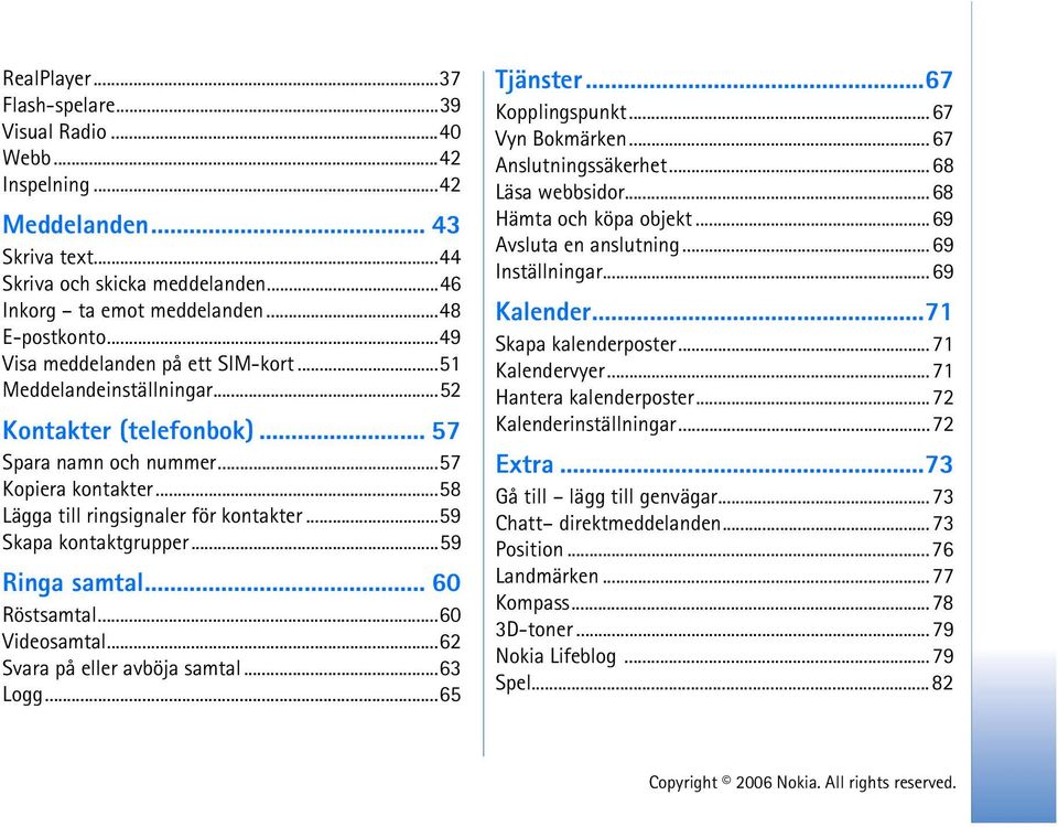 ..59 Skapa kontaktgrupper...59 Ringa samtal... 60 Röstsamtal...60 Videosamtal...62 Svara på eller avböja samtal...63 Logg...65 Tjänster...67 Kopplingspunkt...67 Vyn Bokmärken...67 Anslutningssäkerhet.