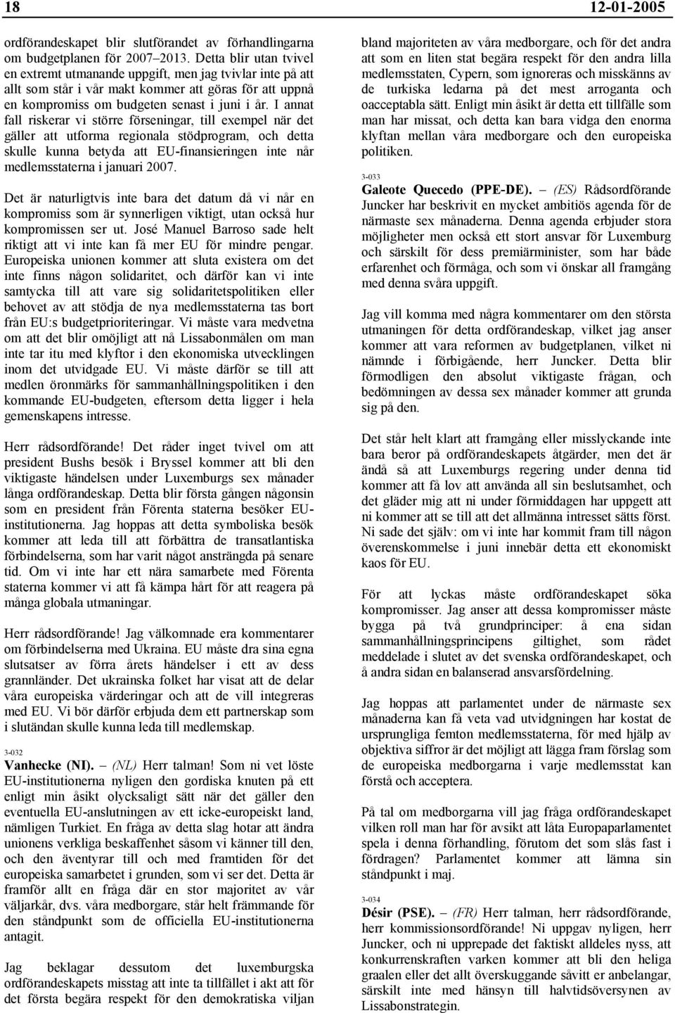 I annat fall riskerar vi större förseningar, till exempel när det gäller att utforma regionala stödprogram, och detta skulle kunna betyda att EU-finansieringen inte når medlemsstaterna i januari 2007.