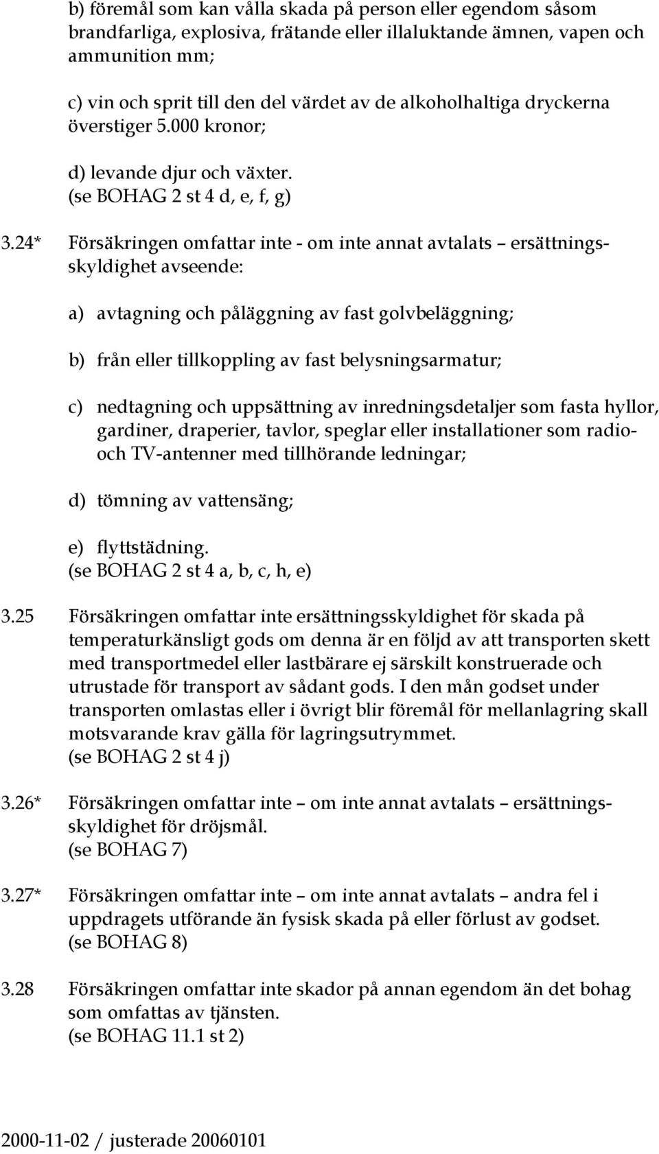 24* Försäkringen omfattar inte - om inte annat avtalats ersättningsskyldighet avseende: a) avtagning och påläggning av fast golvbeläggning; b) från eller tillkoppling av fast belysningsarmatur; c)