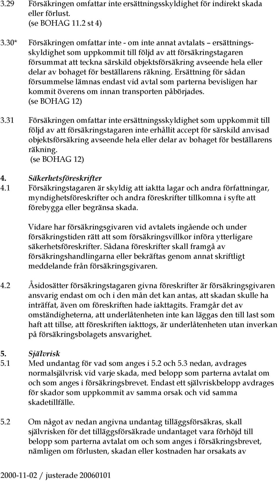 delar av bohaget för beställarens räkning. Ersättning för sådan försummelse lämnas endast vid avtal som parterna bevisligen har kommit överens om innan transporten påbörjades. (se BOHAG 12) 3.