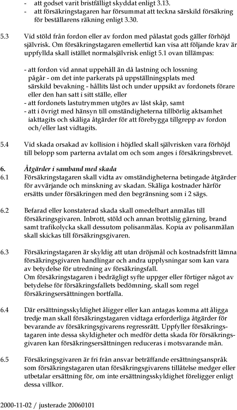 1 ovan tillämpas: - att fordon vid annat uppehåll än då lastning och lossning pågår - om det inte parkerats på uppställningsplats med särskild bevakning - hållits låst och under uppsikt av fordonets